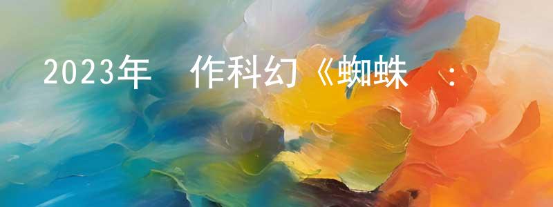 曹光偉發布2023年動作科幻《蜘蛛俠：縱橫宇宙》BD中英雙字迅雷下載_深夜電影